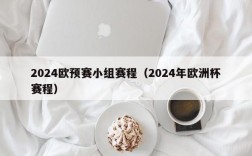 2024欧预赛小组赛程（2024年欧洲杯赛程）