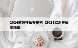 2024欧洲杯抽签规则（2021欧洲杯抽签规则）