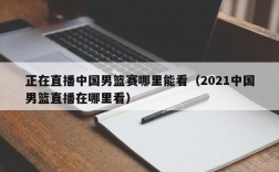 正在直播中国男篮赛哪里能看（2021中国男篮直播在哪里看）