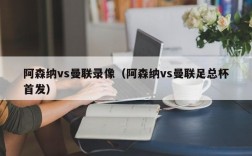 阿森纳vs曼联录像（阿森纳vs曼联足总杯首发）