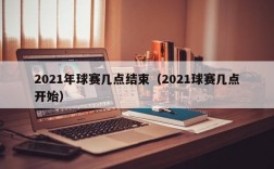 2021年球赛几点结束（2021球赛几点开始）