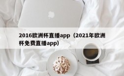 2016欧洲杯直播app（2021年欧洲杯免费直播app）